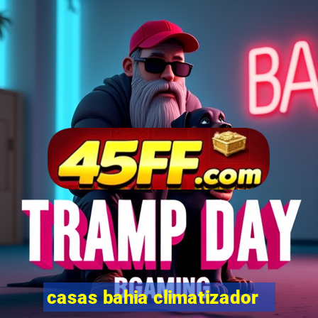 casas bahia climatizador